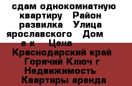 сдам однокомнатную квартиру › Район ­ развилка › Улица ­ ярославского › Дом ­ 146е к4 › Цена ­ 1 300 - Краснодарский край, Горячий Ключ г. Недвижимость » Квартиры аренда посуточно   . Краснодарский край,Горячий Ключ г.